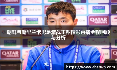 朝鲜与斯里兰卡男足激战正酣精彩直播全程回顾与分析
