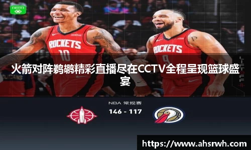 火箭对阵鹈鹕精彩直播尽在CCTV全程呈现篮球盛宴
