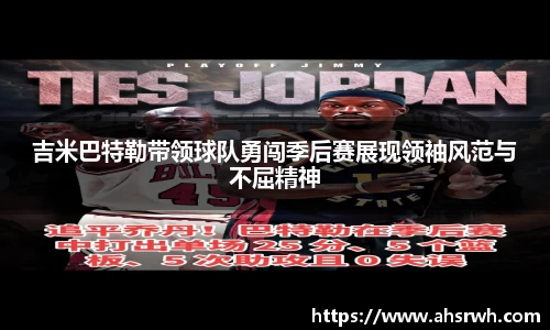 吉米巴特勒带领球队勇闯季后赛展现领袖风范与不屈精神