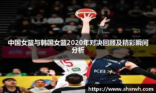 中国女篮与韩国女篮2020年对决回顾及精彩瞬间分析