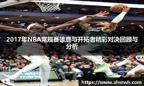 2017年NBA常规赛雄鹿与开拓者精彩对决回顾与分析